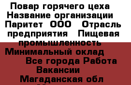 Повар горячего цеха › Название организации ­ Паритет, ООО › Отрасль предприятия ­ Пищевая промышленность › Минимальный оклад ­ 28 000 - Все города Работа » Вакансии   . Магаданская обл.,Магадан г.